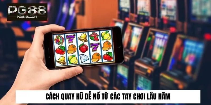 Cách quay hũ dễ nổ từ các tay chơi lâu năm