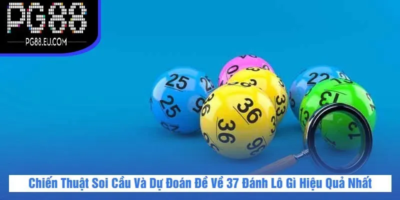 Chiến Thuật Soi Cầu Và Dự Đoán Đề Về 37 Đánh Lô Gì Hiệu Quả Nhất