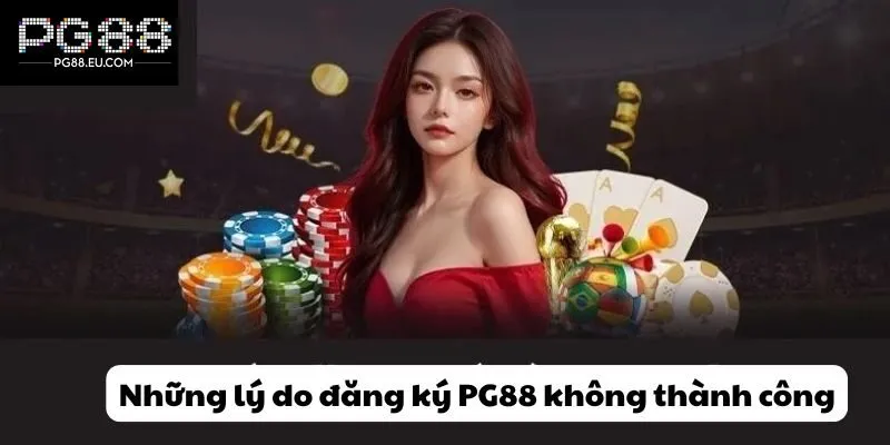 Những lý do đăng ký PG88 không thành công